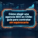 Cómo elegir una agencia SEO en Chile: guía para contratar sin equivocarte
